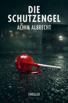 Buchcover: „Die Schutzengel“ von Achim Albrecht (Thriller). Auf nasser Straße liegt ein roter Lutscher in einer blutigen Pfütze, im Hintergrund ein dunkles Fahrzeug.
