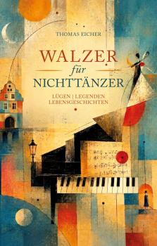 Buchcover von „Walzer für Nichttänzer. Lügen | Legenden | Lebensgeschichten“ von Thomas Eicher. Ein künstlerisches, geometrisches Motiv im Stil von Paul Klee zeigt ein Klavier mit Notenblatt, eine tänzerische Figur, ein historisches Gebäude an einem Gewäs